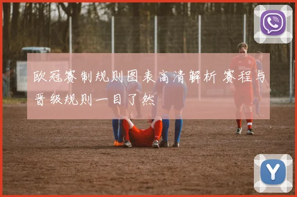 欧冠赛制规则图表高清解析 赛程与晋级规则一目了然