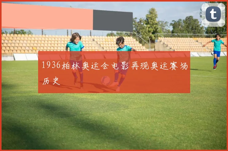 1936柏林奥运会电影再现奥运赛场历史
