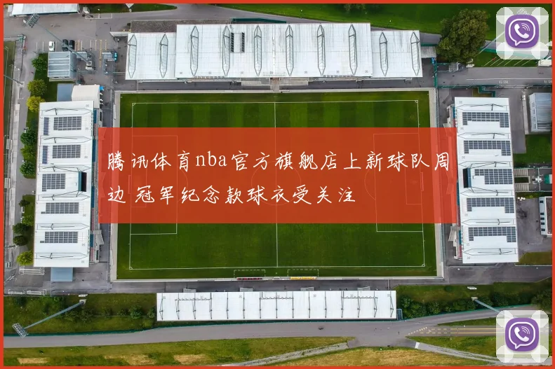 腾讯体育nba官方旗舰店上新球队周边 冠军纪念款球衣受关注