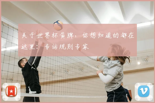 关于世界杯黄牌，你想知道的都在这里：专访规则专家