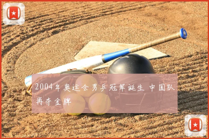 2004年奥运会男乒冠军诞生 中国队再夺金牌