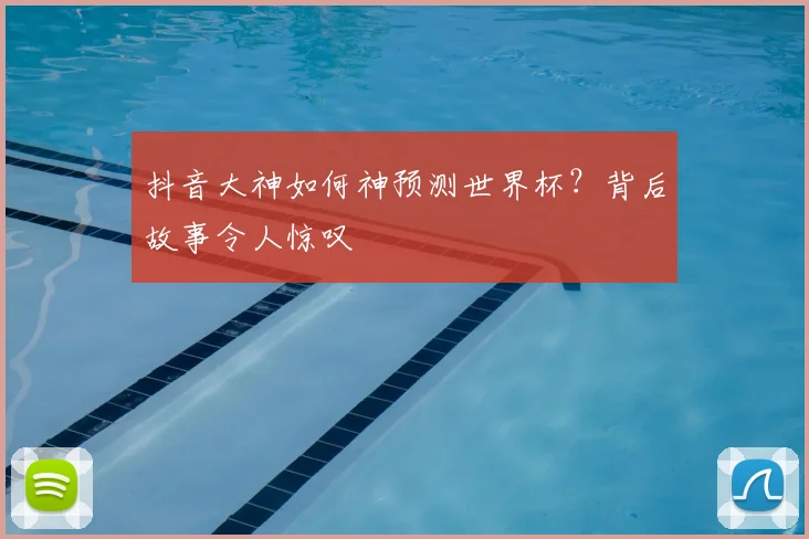 抖音大神如何神预测世界杯？背后故事令人惊叹