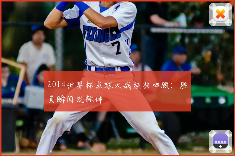 2014世界杯点球大战经典回顾：胜负瞬间定乾坤