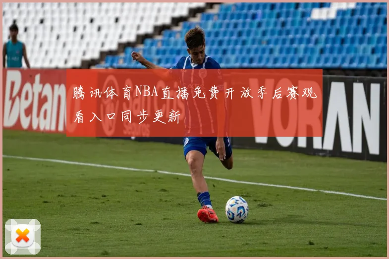 腾讯体育NBA直播免费开放季后赛观看入口同步更新