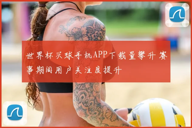 世界杯买球手机APP下载量攀升 赛事期间用户关注度提升