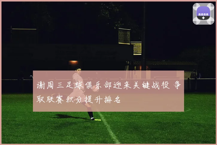 谢周三足球俱乐部迎来关键战役 争取联赛积分提升排名