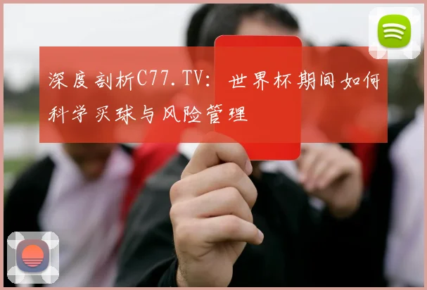 深度剖析C77.TV:世界杯期间如何科学买球与风险管理