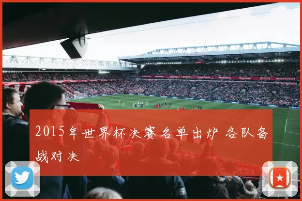 2015年世界杯决赛名单出炉 各队备战对决