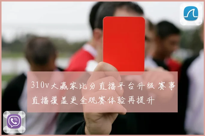 310v大赢家比分直播平台升级 赛事直播覆盖更全观赛体验再提升