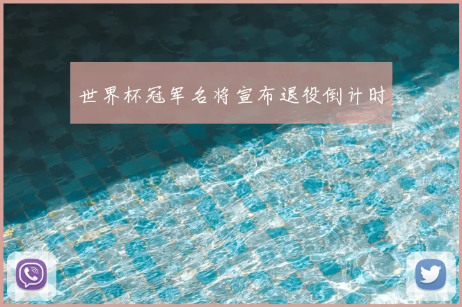 世界杯冠军名将宣布退役倒计时