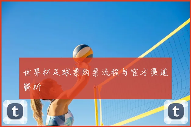 世界杯足球票购票流程与官方渠道解析