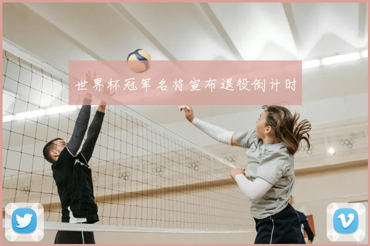 世界杯冠军名将宣布退役倒计时