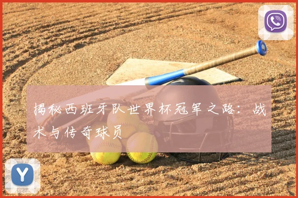 揭秘西班牙队世界杯冠军之路：战术与传奇球员