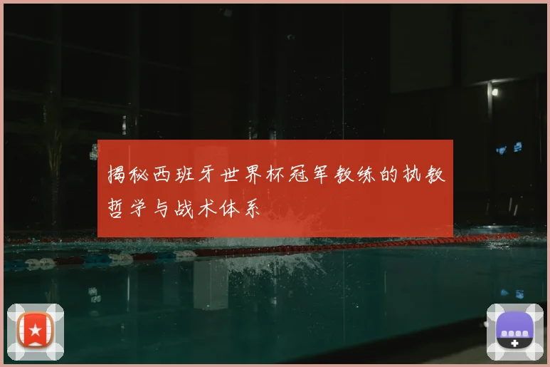 揭秘西班牙世界杯冠军教练的执教哲学与战术体系