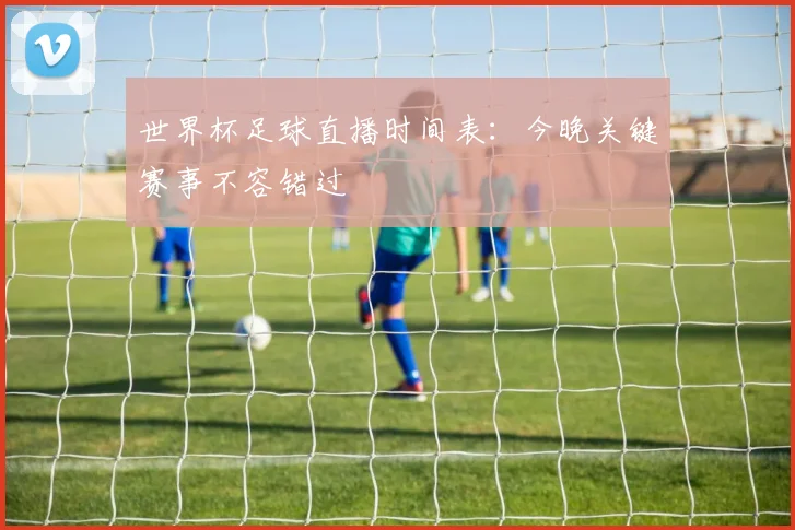 世界杯足球直播时间表：今晚关键赛事不容错过